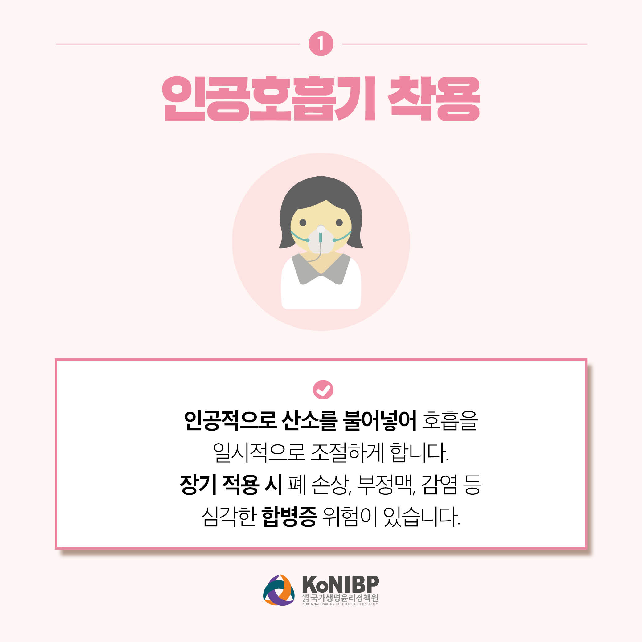 1. 인공호흡기 착용은 인공적으로 산소를 불어넣어 호흡을 일시적으로 조절하게 합니다. 장기 적용 시 폐 손상, 부정맥, 감염 등 심각한 합병증 위험이 있습니다.