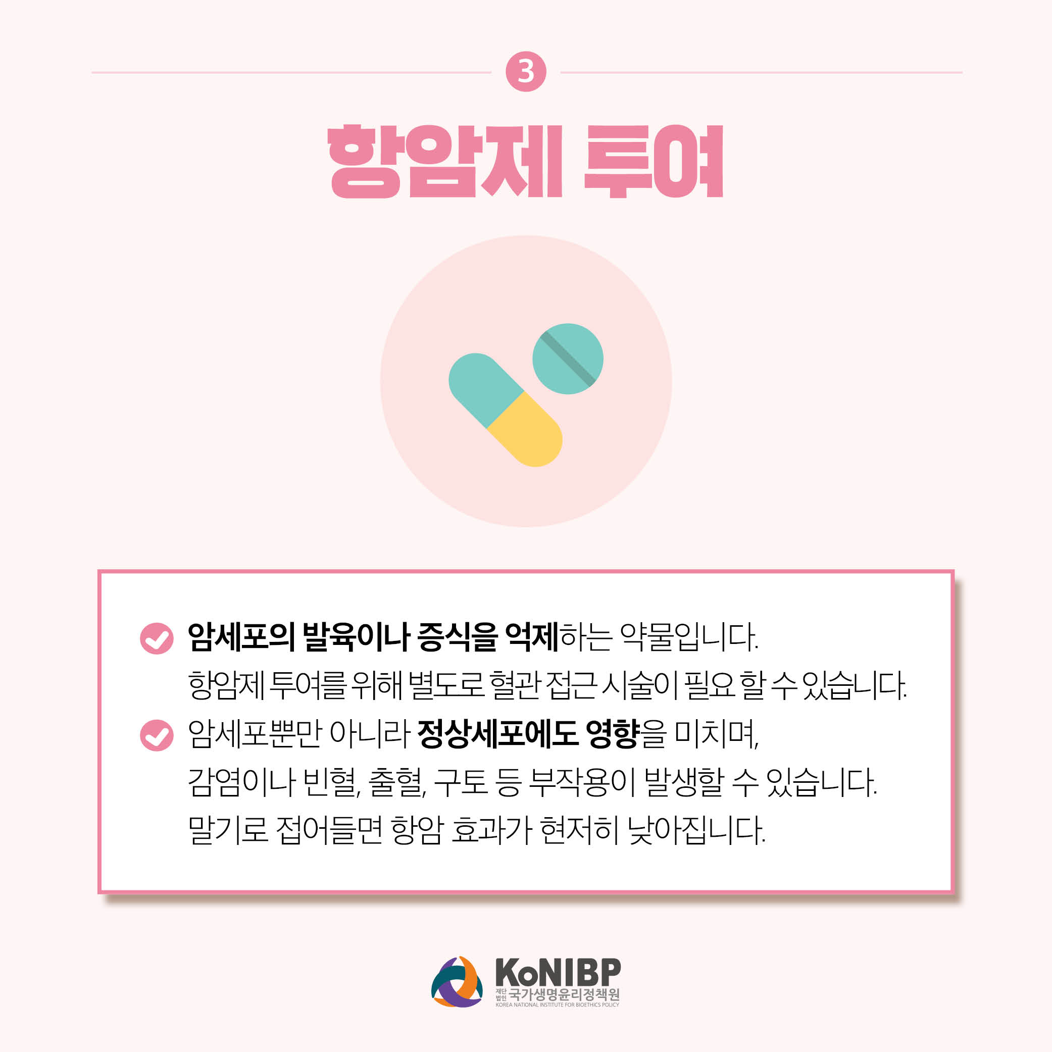 3. 항암제 투여는 암세포의 발육이나 증식을 억제하는 약물입니다. 항암제 투여를 위해 별도로 혈관 접근 시술이 필요 할 수 있습니다. 암세포뿐만 아니라 정상세포에도 영향을 미치며, 감염이나 빈혈,출혈, 구토 등 부작용이 발생할 수 있습니다. 말기로 접어들면 항암 효과가 현저히 낮아집니다.