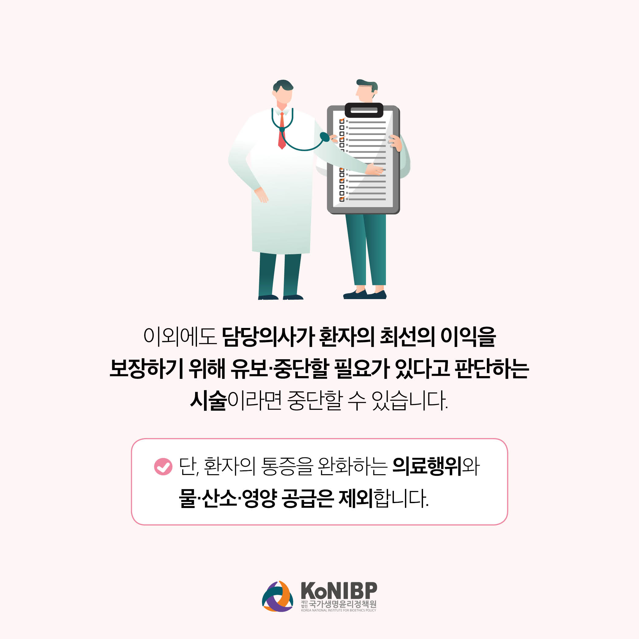 이외에도 담당의사가 환자의 최선의 이익을 보장하기 위해 유보,중단할 필요가 있다고 판단하는 시술이라면 중단할 수 있습니다. 단, 환자의 통증을 완화하는 의료행위와 물,산소,영양 공급은 제외 합니다.