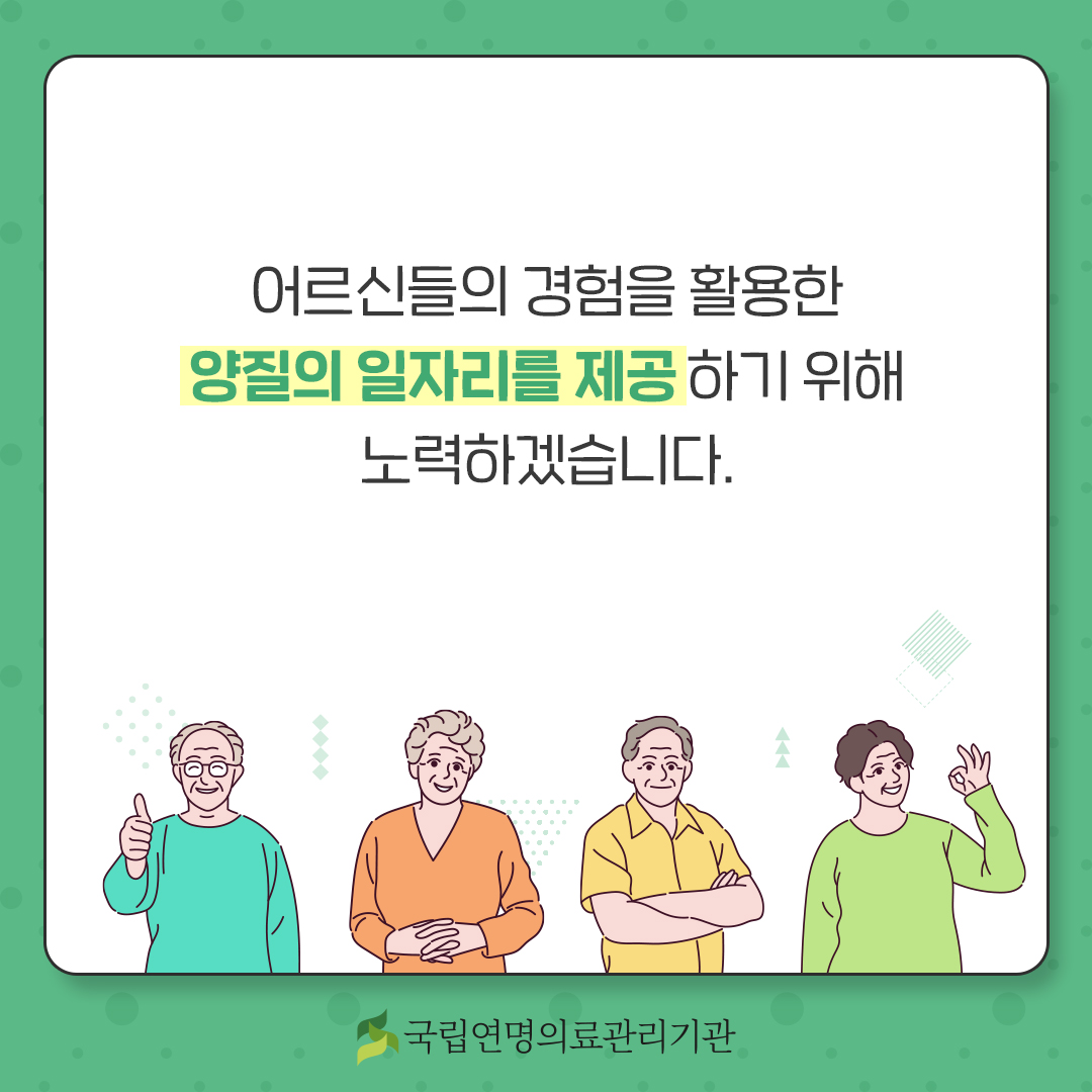 어르신들의 경험을 활용한 양질의 일자리를 제공하기 위해 노력하겠습니다.