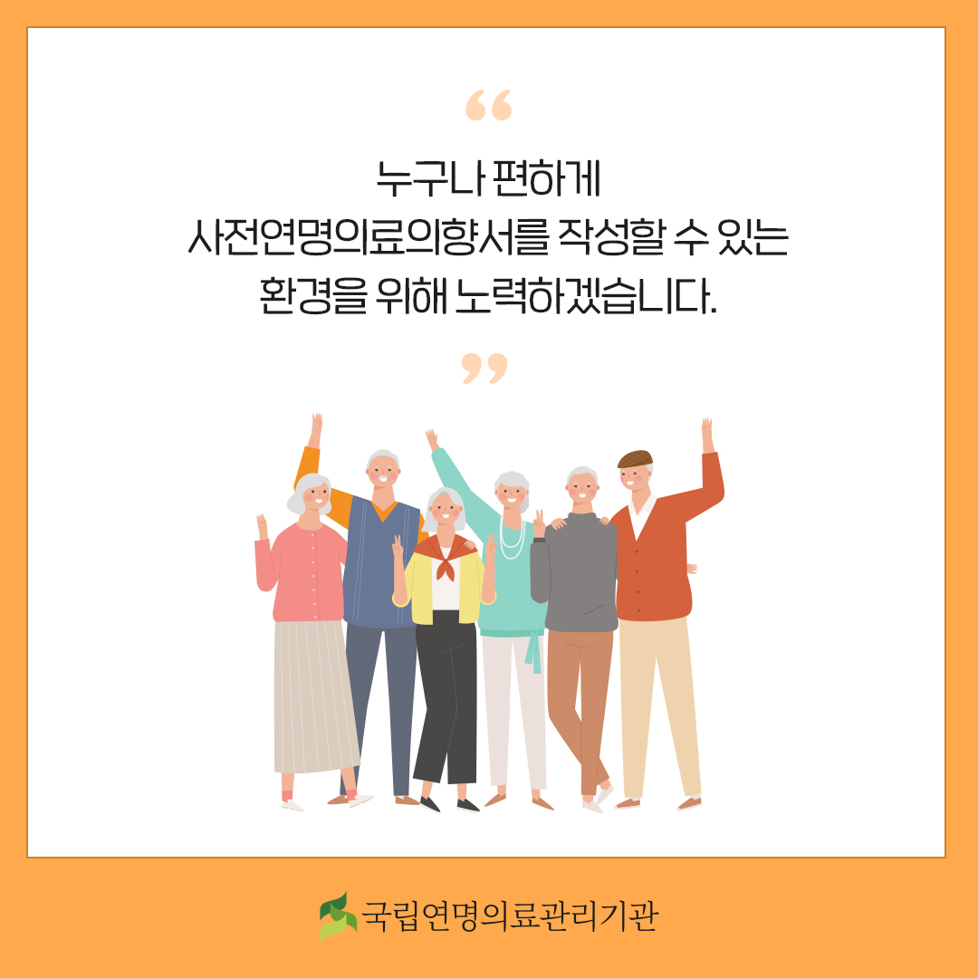 누구나 편하게 사전연명의료의향서를 작성할 수 있는 환경을 위해 노력하겠습니다.