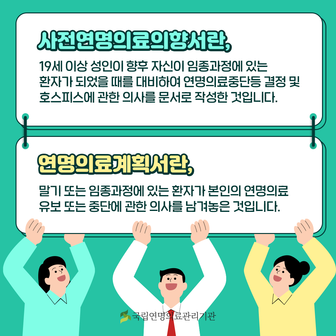 사전연명의료의향서란, 19세 이상 성인이 향후 자신이 임종과정에 있는 환자가 되었을 때를 대비하여 연명의료중단등 결정 및 호스피스에 관한 의사를 문서로 작성한 것입니다.
연명의료계획서란, 말기 또는 임종과정에 있는 환자가 본인의 연명의료 유보 또는 중단에 관한 의사를 남겨놓은 것입니다.